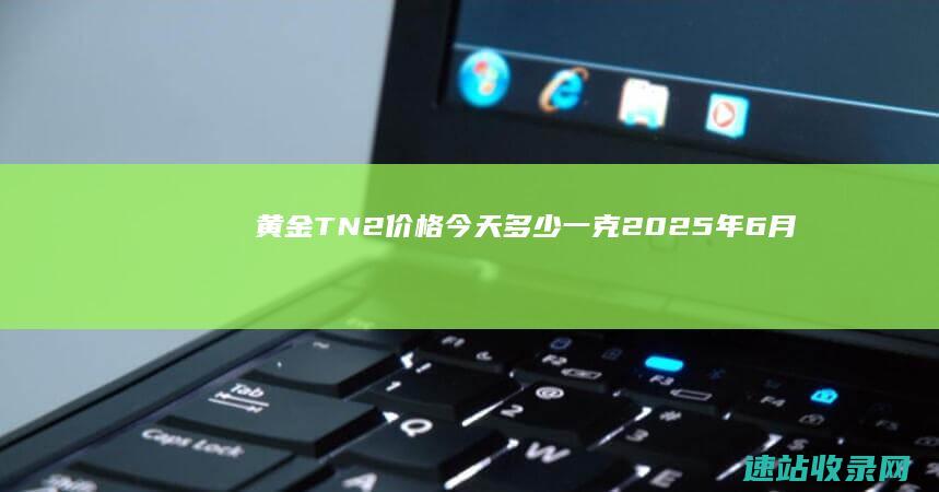 黄金T+N2价格今天多少一克（2025年6月6日）-黄金网