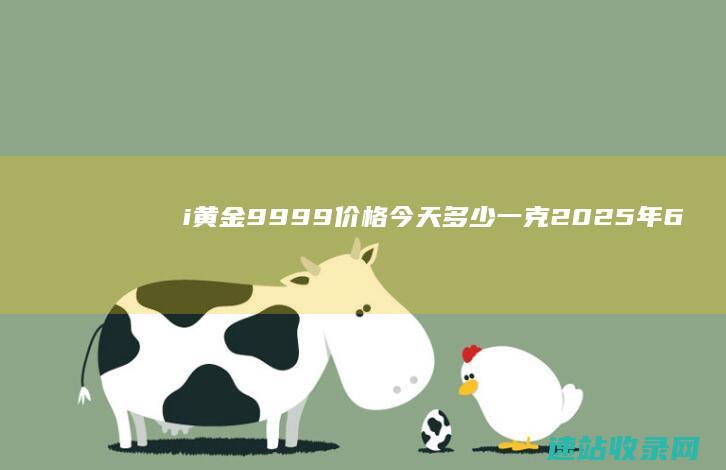 i黄金9999价格今天多少一克（2025年6月6日）-黄金网