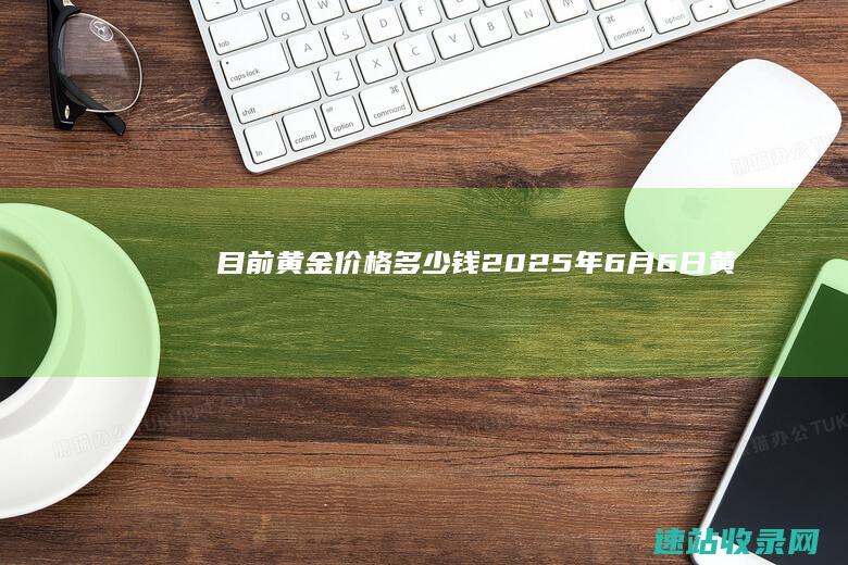 目前黄金价格多少钱（2025年6月6日）-黄金网