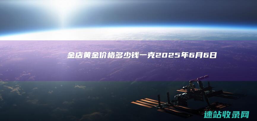 金店黄金价格多少钱一克（2025年6月6日）-黄金网