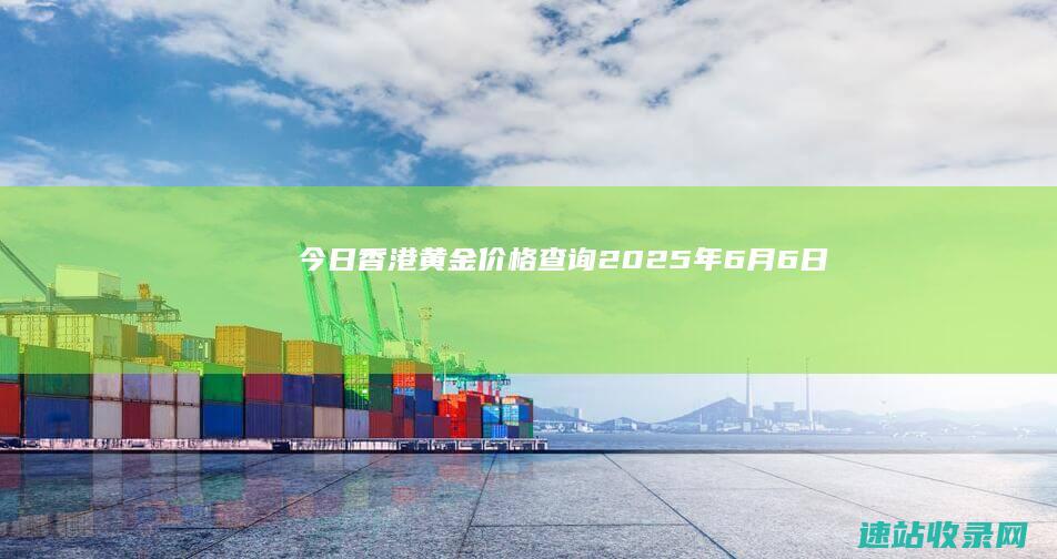 今日香港黄金价格查询（2025年6月6日）-黄金网