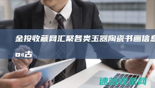 金投收藏网-汇聚各类玉器陶瓷书画信息、分享古董收藏品市场实时行情动态