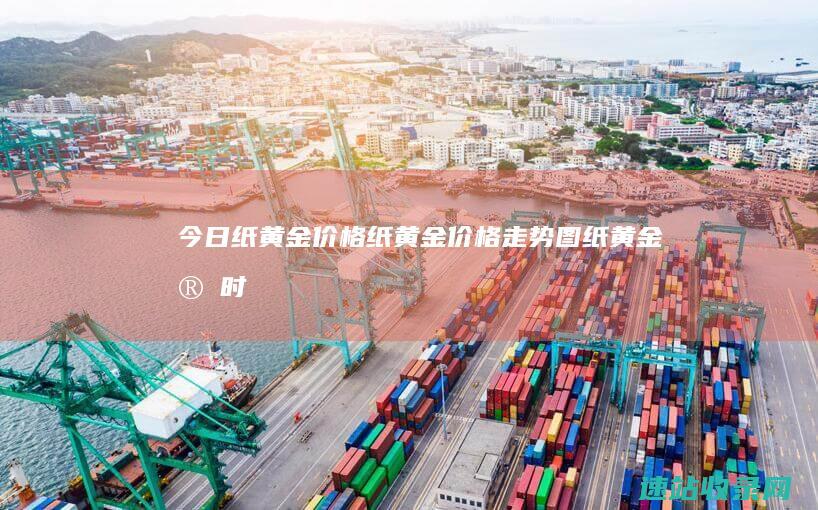 今日纸黄金价格_纸黄金价格走势图_纸黄金实时报价_纸黄金今日价格_纸黄金交易价格_纸黄金价格走势分析_纸黄金价格查询_纸黄金价格