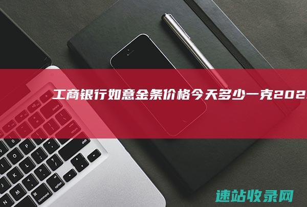 工商银行如意金条价格今天多少一克（2025年06月07日）-金条