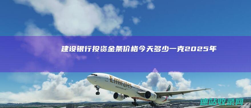 建设银行投资金条价格今天多少一克（2025年06月07日）-金条