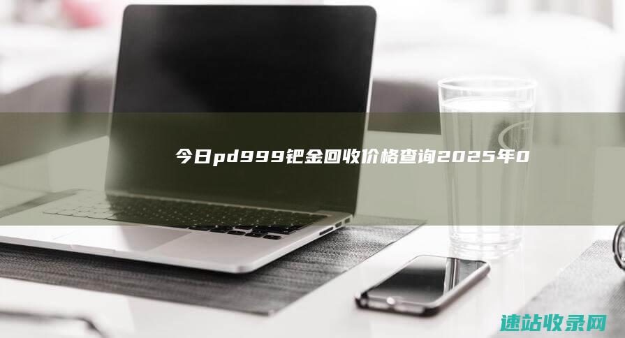 今日pd999钯金回收价格查询（2025年06月07日）-黄金回收