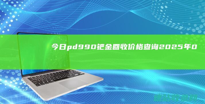 今日pd990钯金回收价格查询（2025年06月07日）-黄金回收