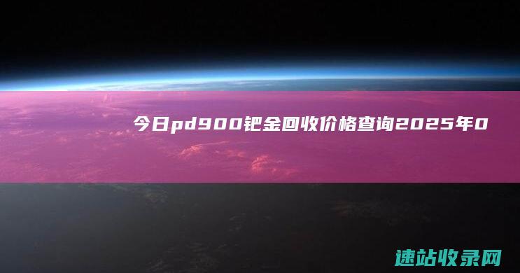 今日pd900钯金回收价格查询（2025年06月07日）-黄金回收
