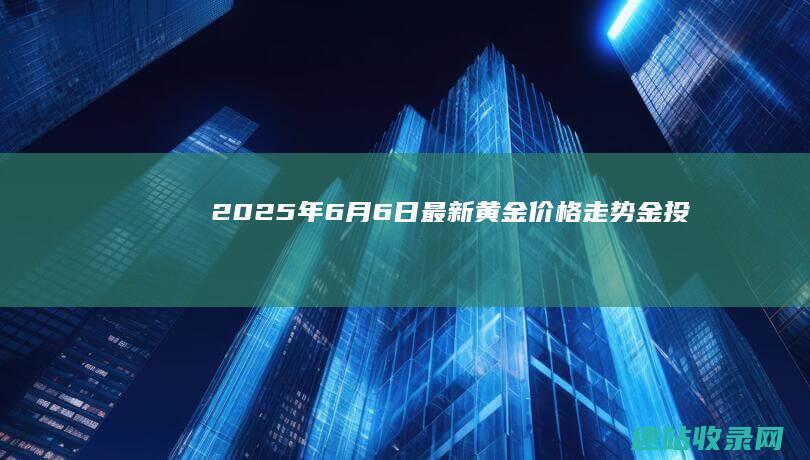 2025年6月6日最新黄金价格走势-金投