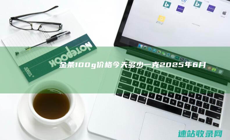 金条100g价格今天多少一克（2025年6月6日）-金投