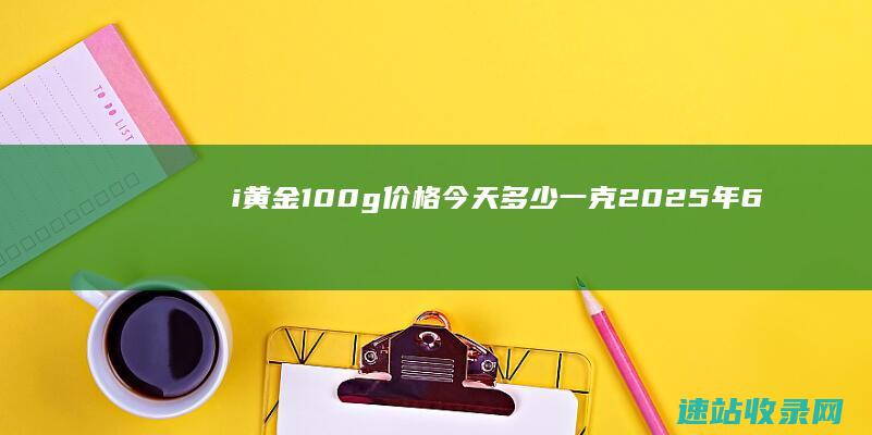 i黄金100g价格今天多少一克（2025年6月6日）-金投