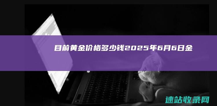 目前黄金价格多少钱（2025年6月6日）-金投