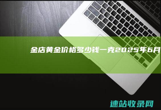 金店黄金价格多少钱一克（2025年6月6日）-金投