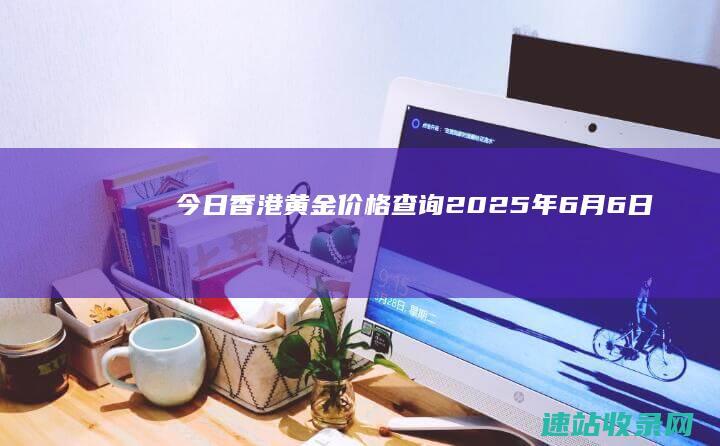 今日香港黄金价格查询（2025年6月6日）-金投