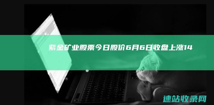 紫金矿业股票今日股价：6月6日收盘上涨1.45%-黄金股票