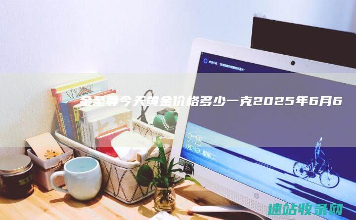 金至尊今天黄金价格多少一克(2025年6月6日)-其他金店