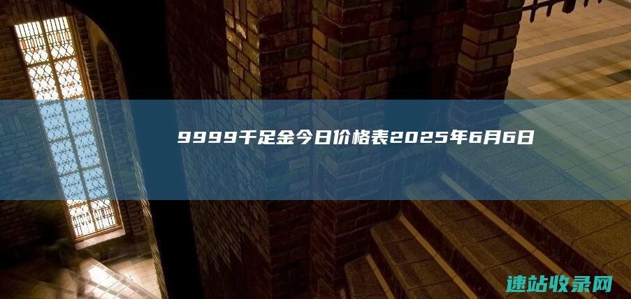 9999千足金今日价格表(2025年6月6日)-足金