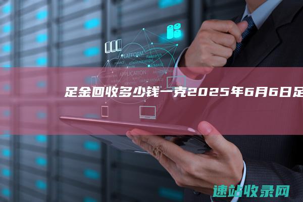 足金回收多少钱一克(2025年6月6日)-足金