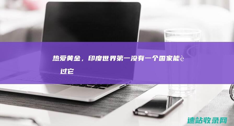 热爱黄金，印度世界第一：没有一个国家能超过它-黄金那点事儿