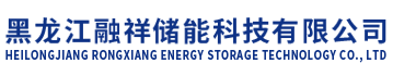 黑龙江融祥储能科技有限公司_黑龙江融祥储能科技有限公司